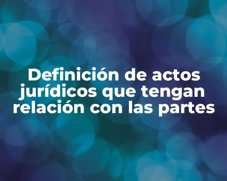 Definición de actos jurídicos que tengan relación con las partes