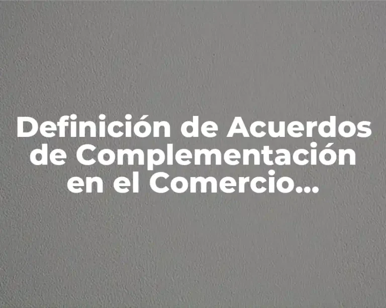 Definición de Acuerdos de Complementación en el Comercio Internacional