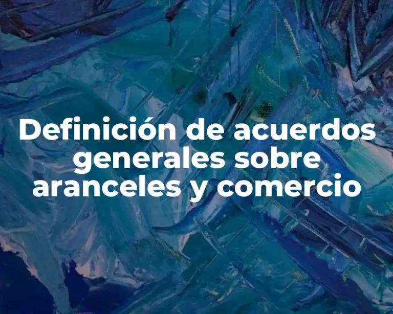 Definición de acuerdos generales sobre aranceles y comercio