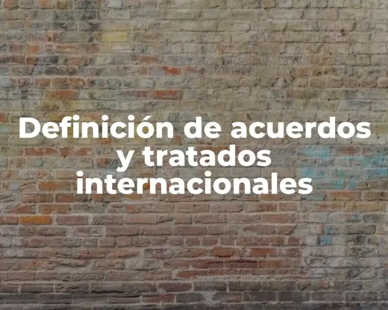 Definición de acuerdos y tratados internacionales