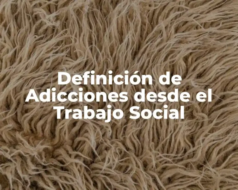 Definición de Adicciones desde el Trabajo Social