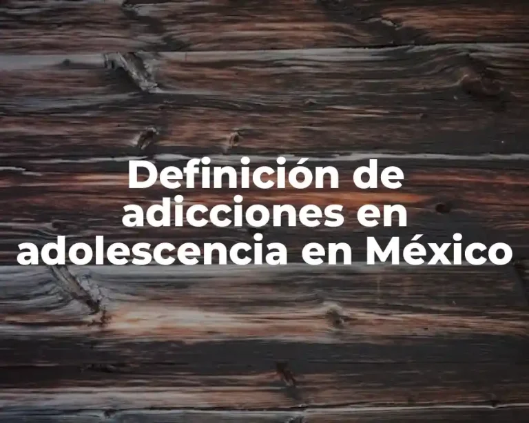 Definición de adicciones en adolescencia en México