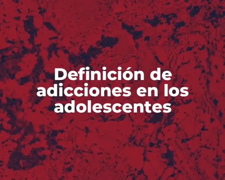 Definición de adicciones en los adolescentes