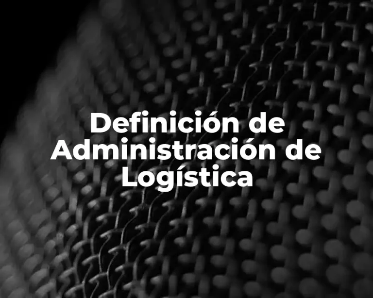 Definición de Administración de Logística