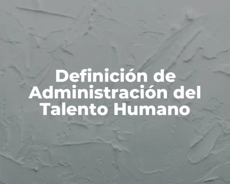 Definición de Administración del Talento Humano