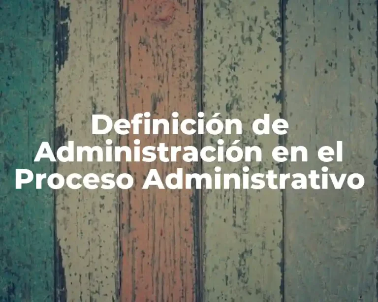 Definición de Administración en el Proceso Administrativo