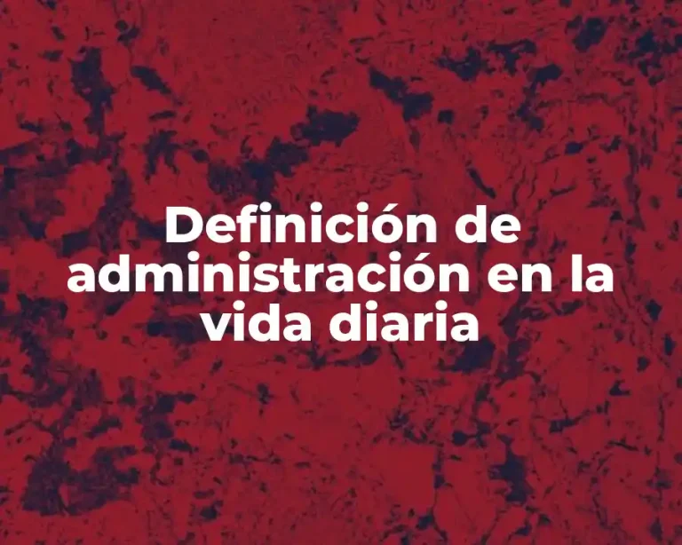 Definición de administración en la vida diaria