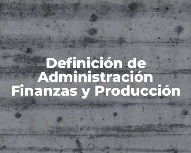 Definición de Administración Finanzas y Producción