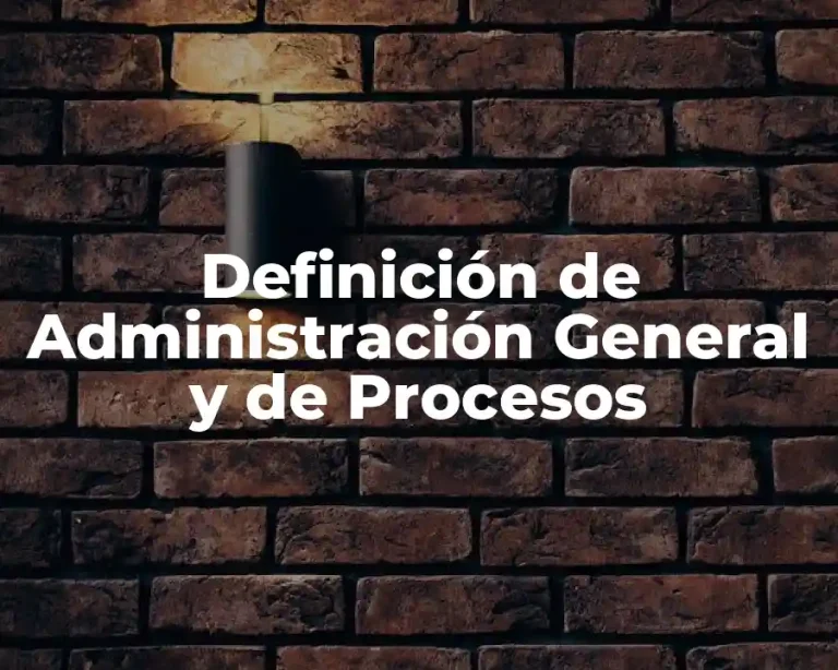 Definición de Administración General y de Procesos