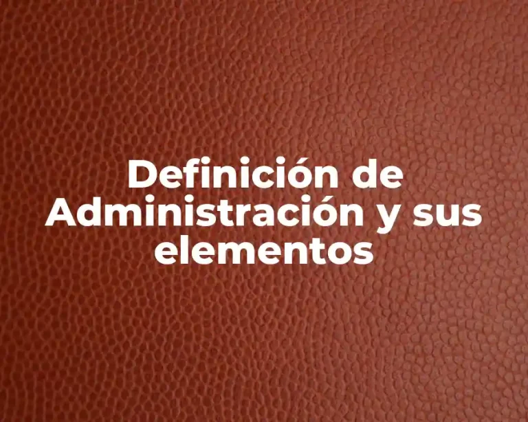 Definición de Administración y sus elementos