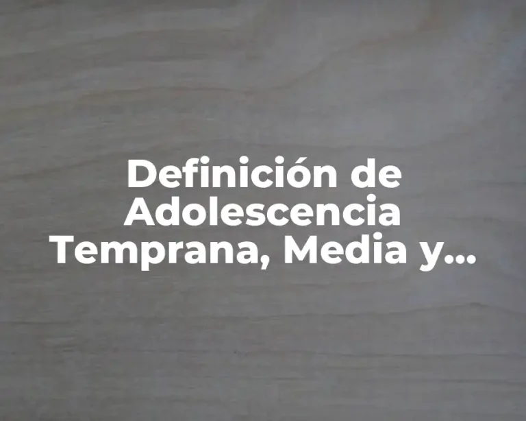 Definición de Adolescencia Temprana, Media y Tardía