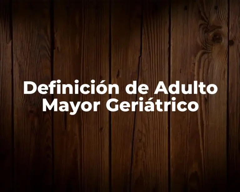 Definición de Adulto Mayor Geriátrico