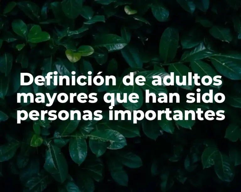 Definición de adultos mayores que han sido personas importantes