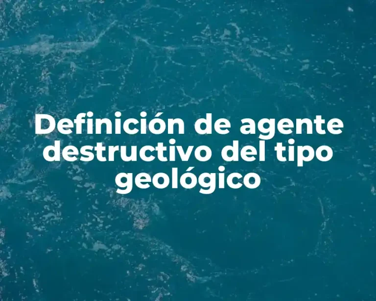 Definición de agente destructivo del tipo geológico