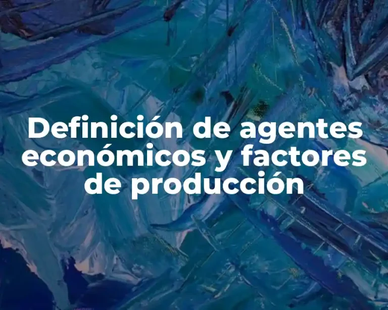 Definición de agentes económicos y factores de producción