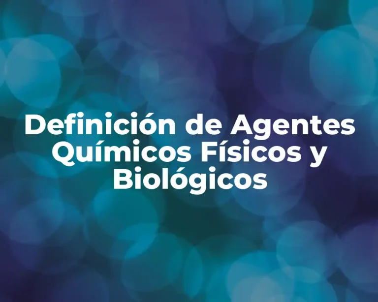 Definición de Agentes Químicos Físicos y Biológicos