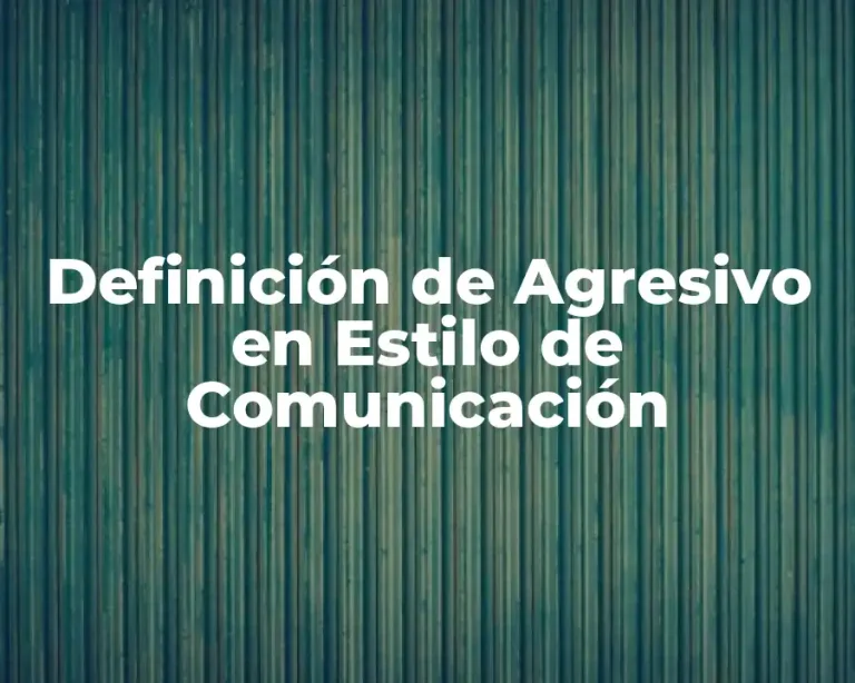 Definición de Agresivo en Estilo de Comunicación