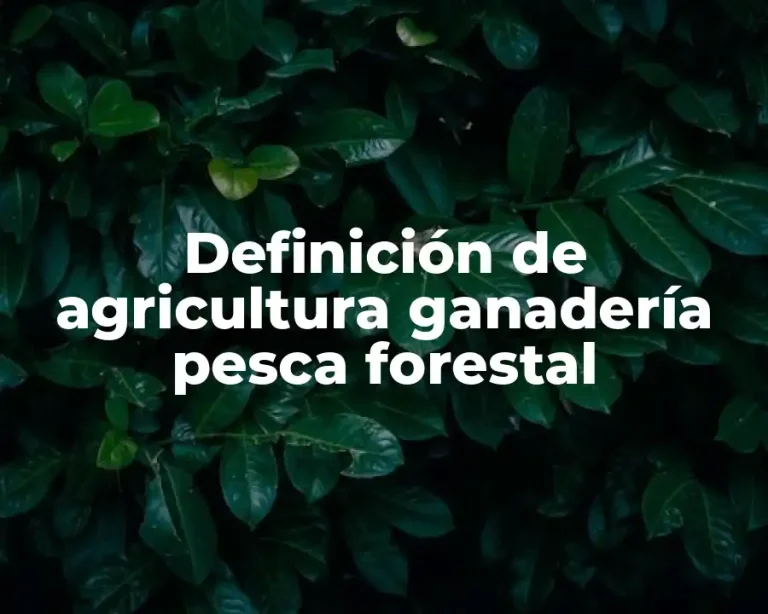 Definición de agricultura ganadería pesca forestal