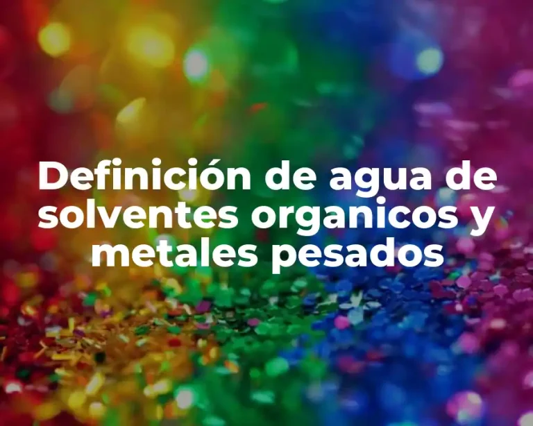 Definición de agua de solventes organicos y metales pesados