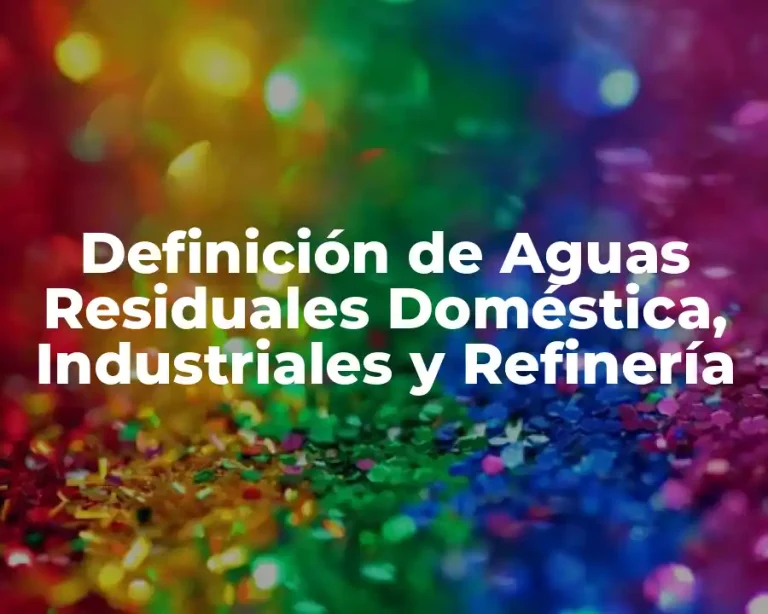 Definición de Aguas Residuales Doméstica, Industriales y Refinería