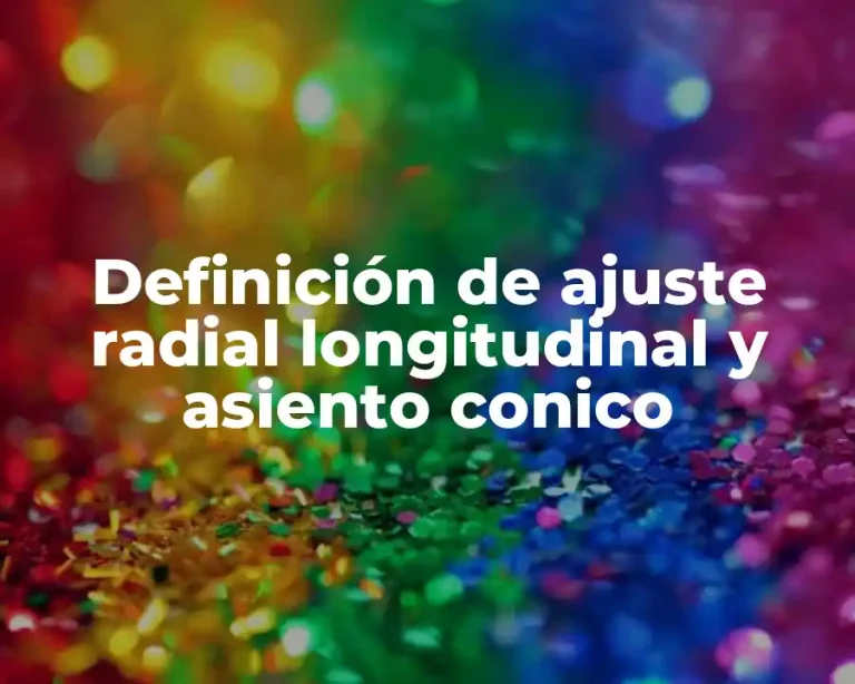 Definición de ajuste radial longitudinal y asiento conico