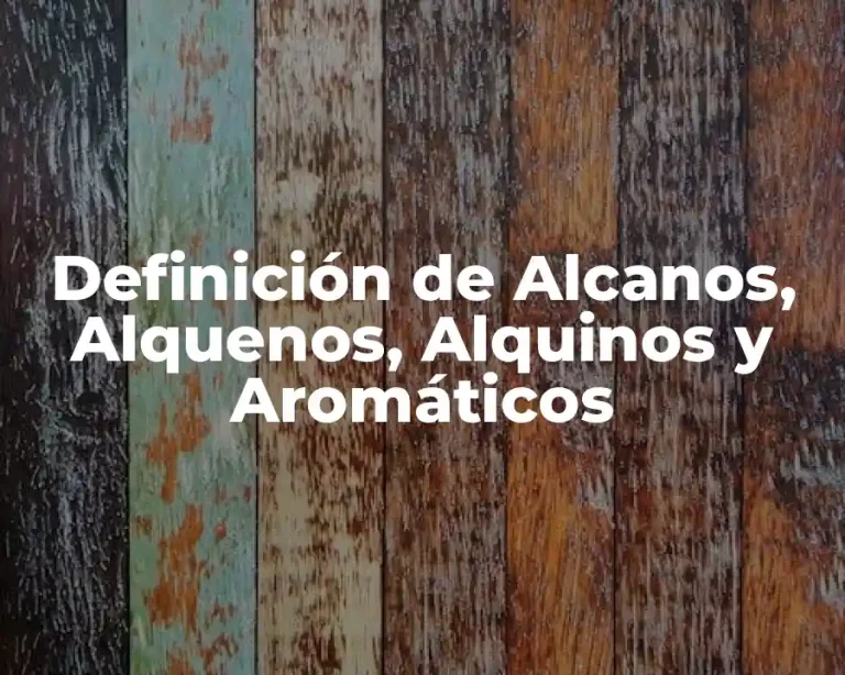 Definición de Alcanos, Alquenos, Alquinos y Aromáticos