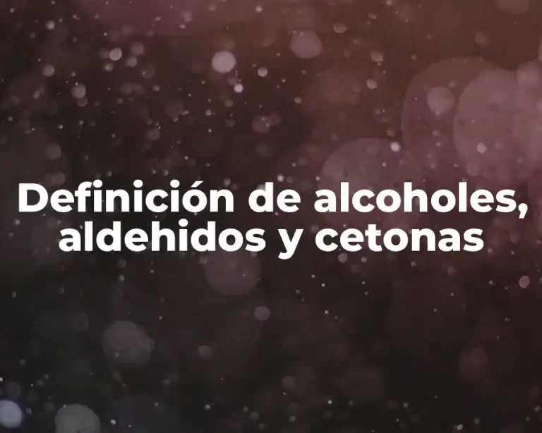 Definición de alcoholes, aldehidos y cetonas
