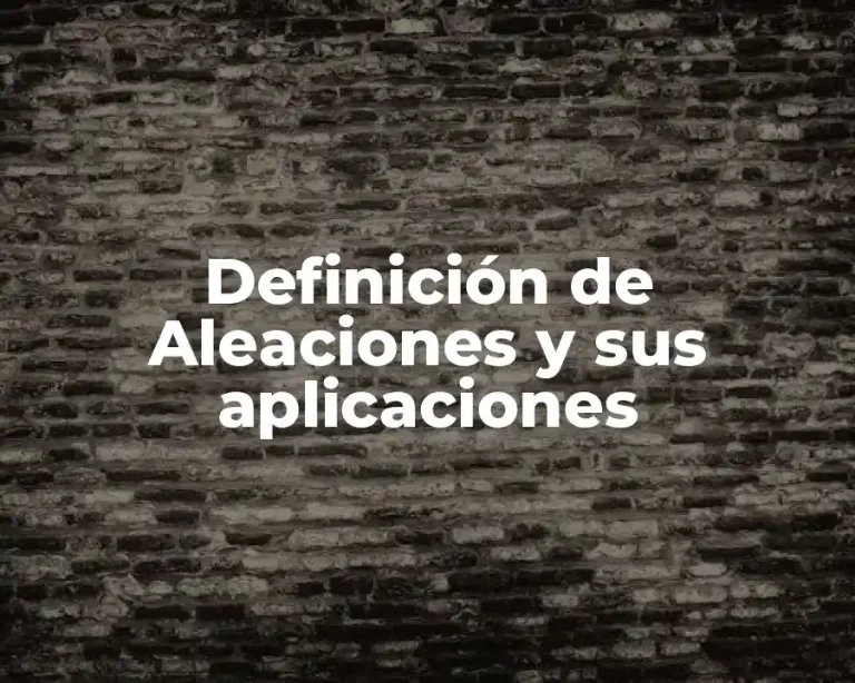 Definición de Aleaciones y sus aplicaciones