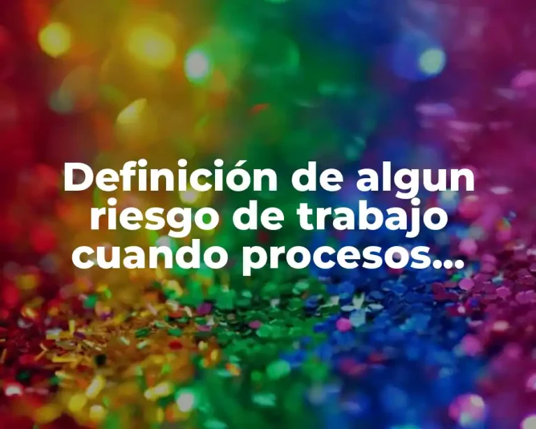 Definición de algun riesgo de trabajo cuando procesos técnicos