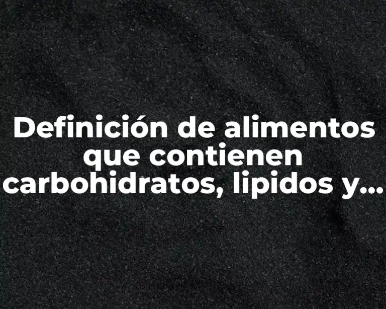 Definición de alimentos que contienen carbohidratos, lipidos y proteínas