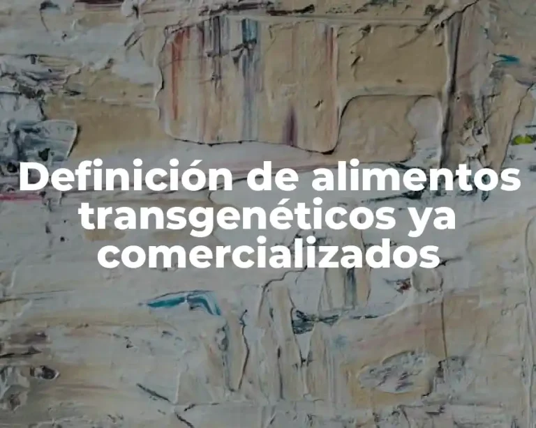 Definición de alimentos transgenéticos ya comercializados