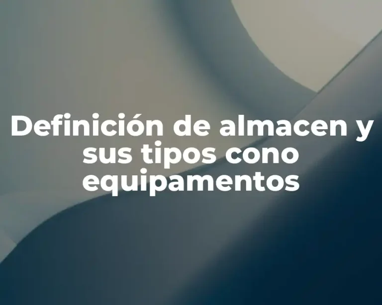 Definición de almacen y sus tipos cono equipamentos