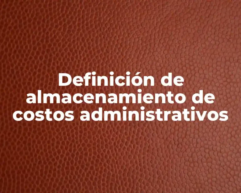 Definición de almacenamiento de costos administrativos