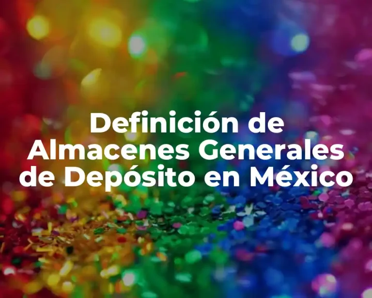 Definición de Almacenes Generales de Depósito en México