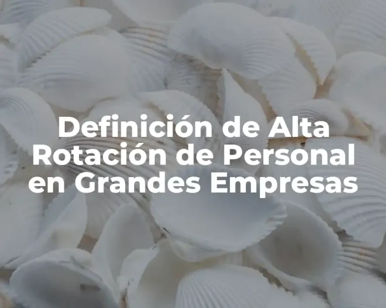 Definición de Alta Rotación de Personal en Grandes Empresas