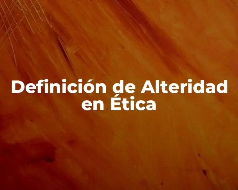 Definición de Alteridad en Ética