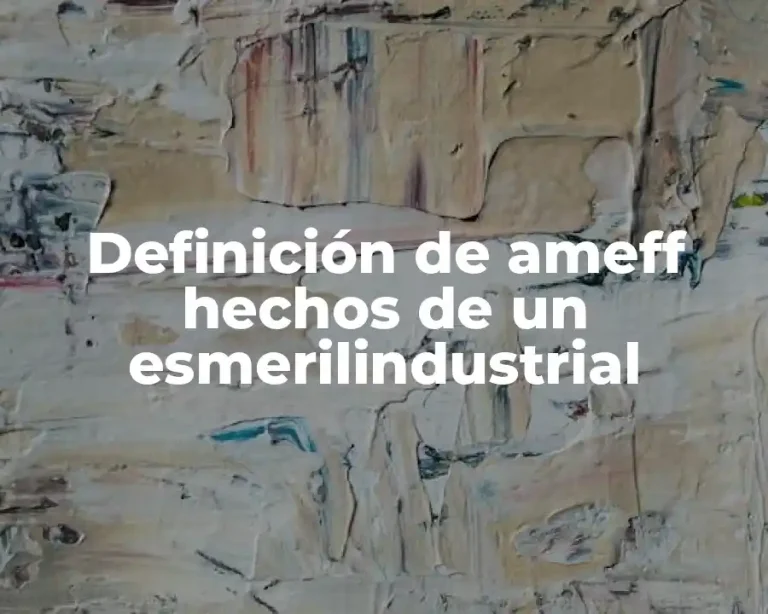 Definición de ameff hechos de un esmerilindustrial