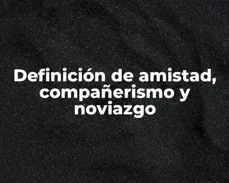 Definición de amistad, compañerismo y noviazgo