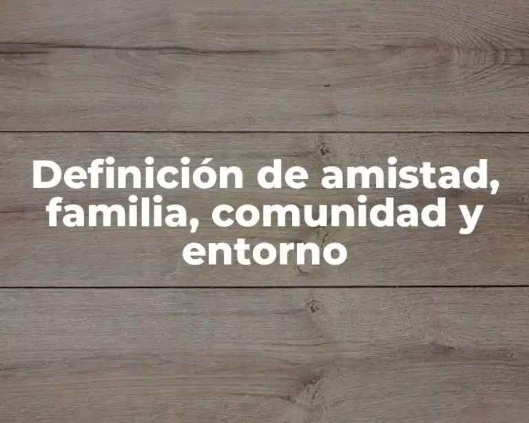 Definición de amistad, familia, comunidad y entorno