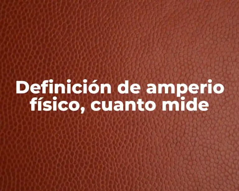 Definición de amperio físico, cuanto mide