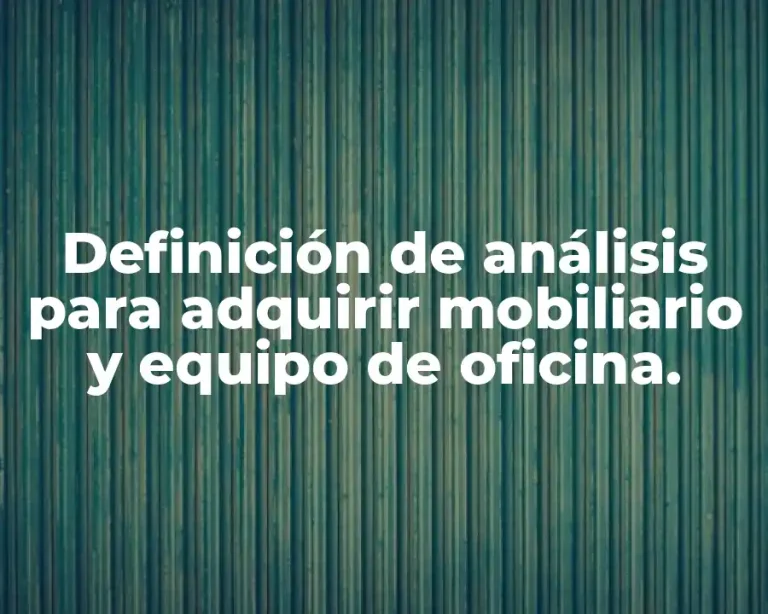 Definición de análisis para adquirir mobiliario y equipo de oficina.
