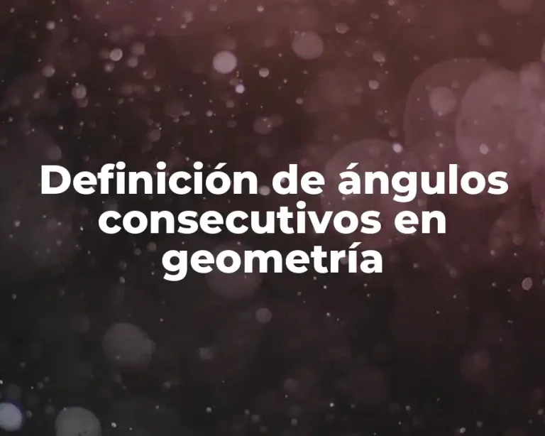 Definición de ángulos consecutivos en geometría