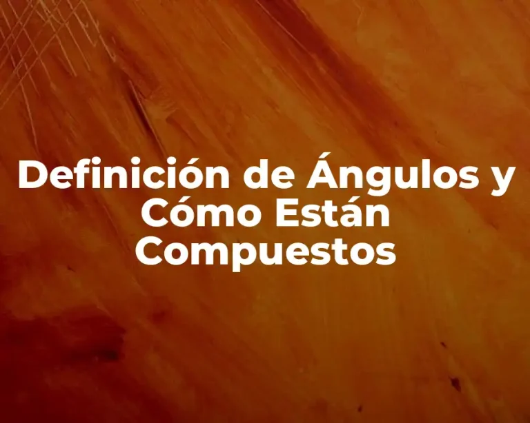 Definición de Ángulos y Cómo Están Compuestos