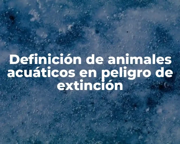 Definición de animales acuáticos en peligro de extinción