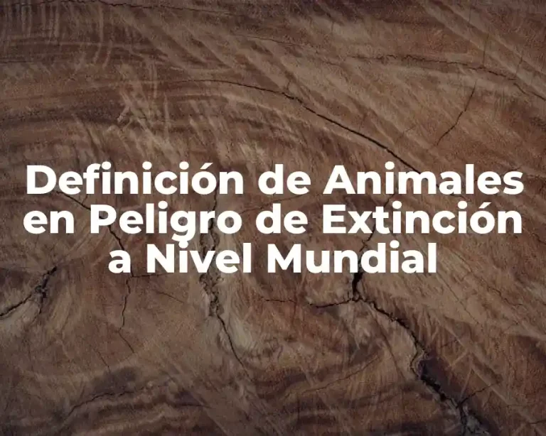 Definición de Animales en Peligro de Extinción a Nivel Mundial