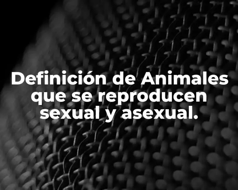 Definición de Animales que se reproducen sexual y asexual.