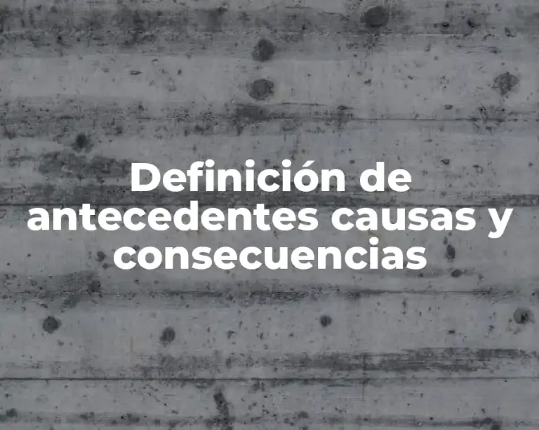 Definición de antecedentes causas y consecuencias
