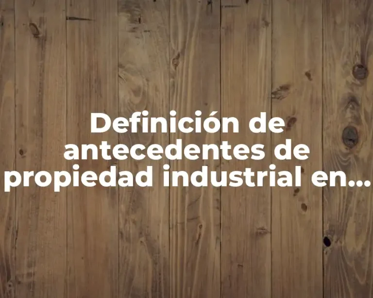 Definición de antecedentes de propiedad industrial en México