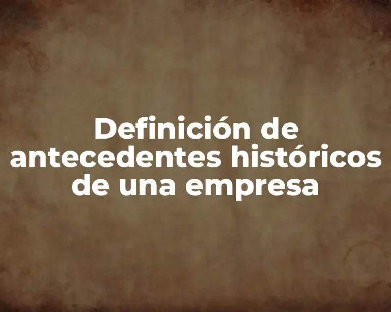 Definición de antecedentes históricos de una empresa