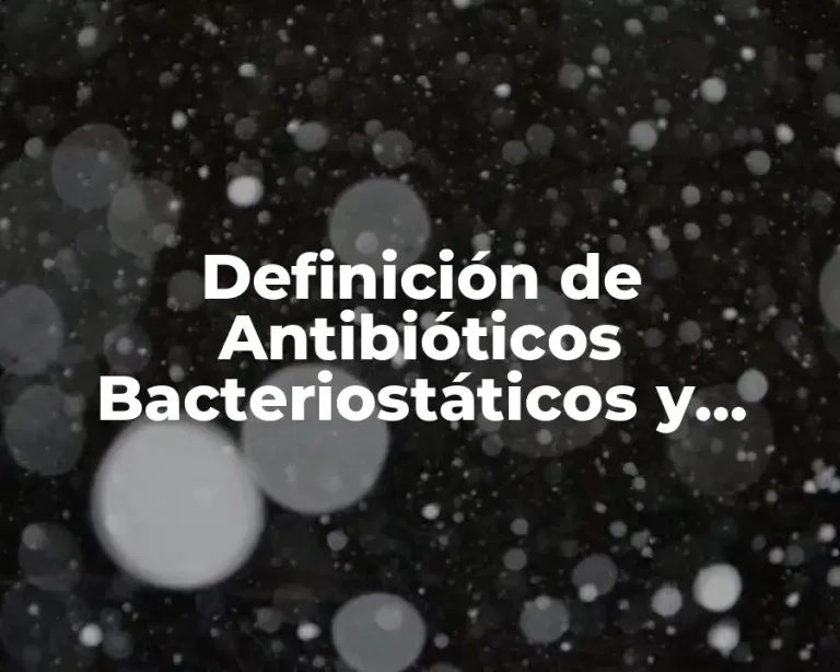 Definición de Antibióticos Bacteriostáticos y Bactericidas